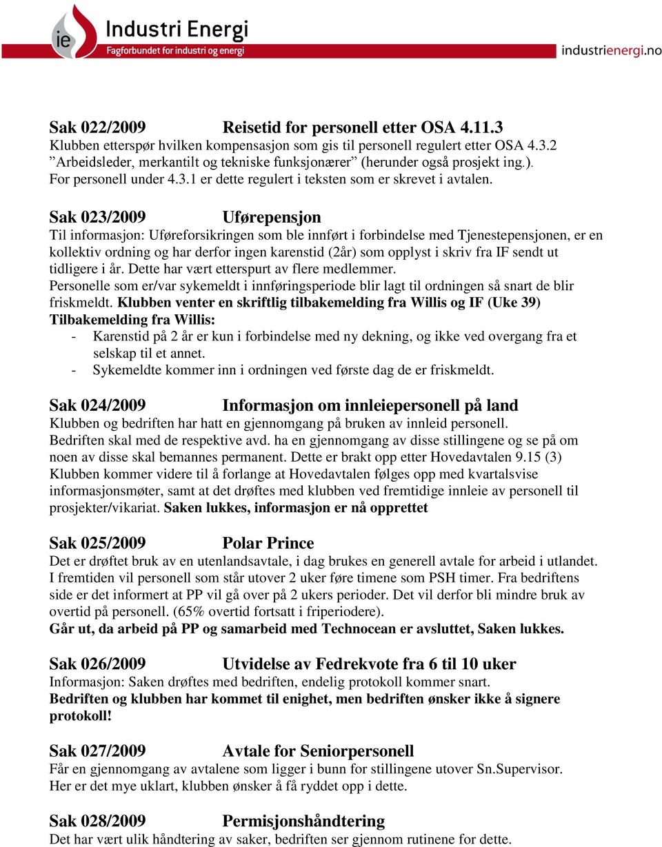 Sak 023/2009 Uførepensjon Til informasjon: Uføreforsikringen som ble innført i forbindelse med Tjenestepensjonen, er en kollektiv ordning og har derfor ingen karenstid (2år) som opplyst i skriv fra