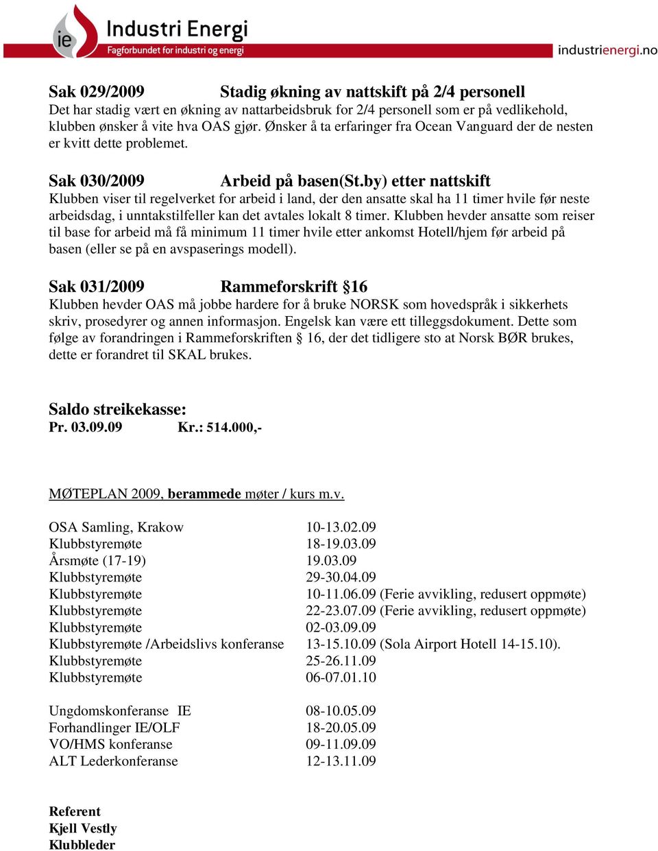 by) etter nattskift Klubben viser til regelverket for arbeid i land, der den ansatte skal ha 11 timer hvile før neste arbeidsdag, i unntakstilfeller kan det avtales lokalt 8 timer.