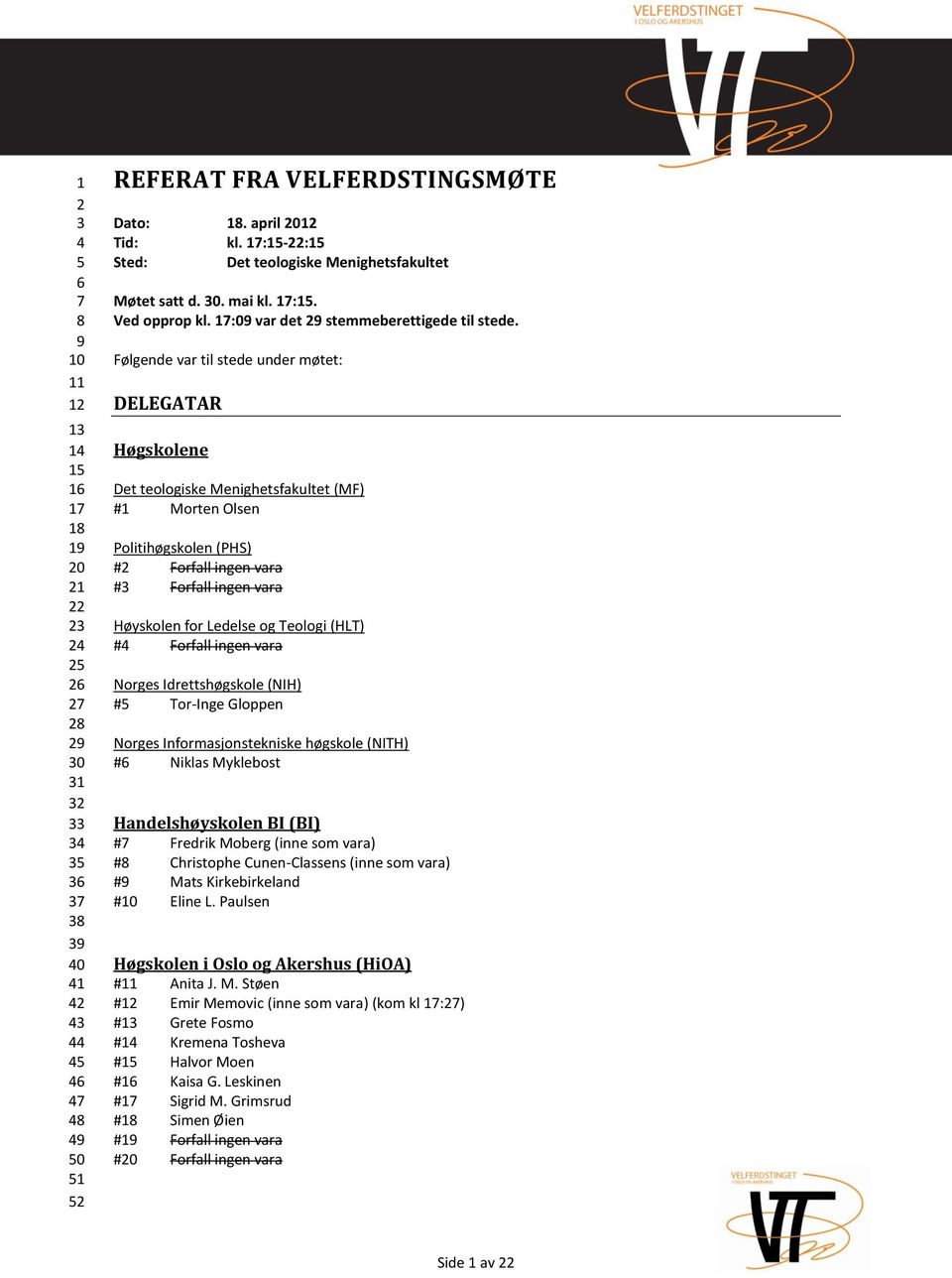 Følgende var til stede under møtet: DELEGATAR Høgskolene Det teologiske Menighetsfakultet (MF) #1 Morten Olsen Politihøgskolen (PHS) #2 Forfall ingen vara #3 Forfall ingen vara Høyskolen for Ledelse