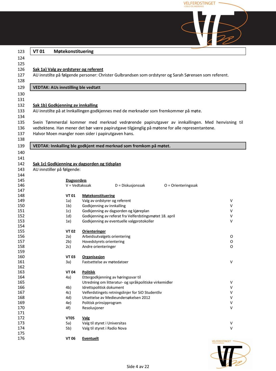 : AUs innstilling ble vedtatt Sak 1b) Godkjenning av innkalling AU innstilte på at Innkallingen godkjennes med de merknader som fremkommer på møte.