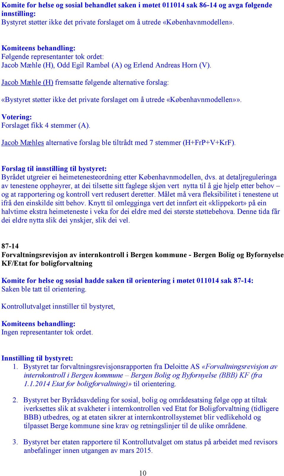 Forslaget fikk 4 stemmer (A). Jacob Mæhles alternative forslag ble tiltrådt med 7 stemmer (H+FrP+V+KrF).