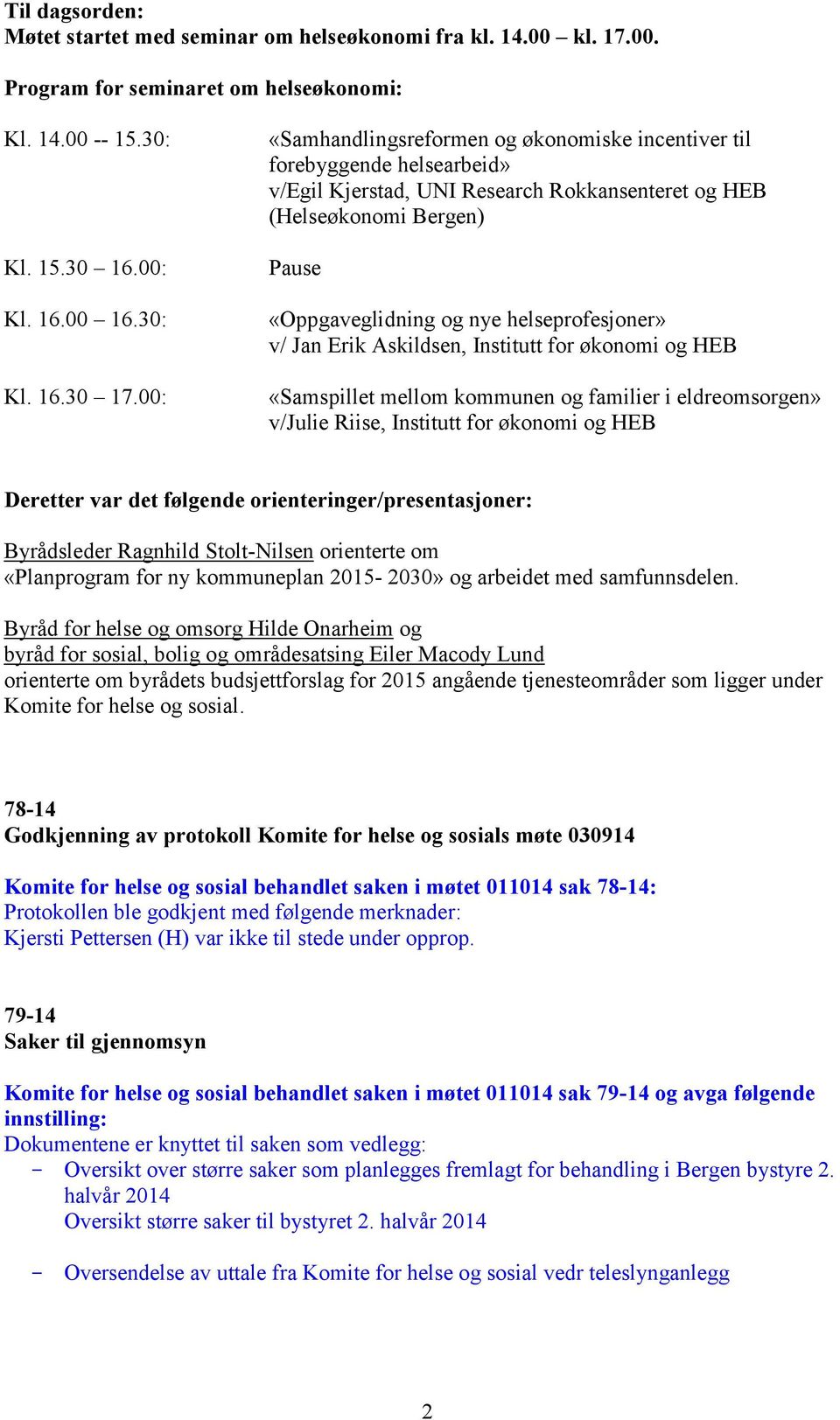 helseprofesjoner» v/ Jan Erik Askildsen, Institutt for økonomi og HEB «Samspillet mellom kommunen og familier i eldreomsorgen» v/julie Riise, Institutt for økonomi og HEB Deretter var det følgende