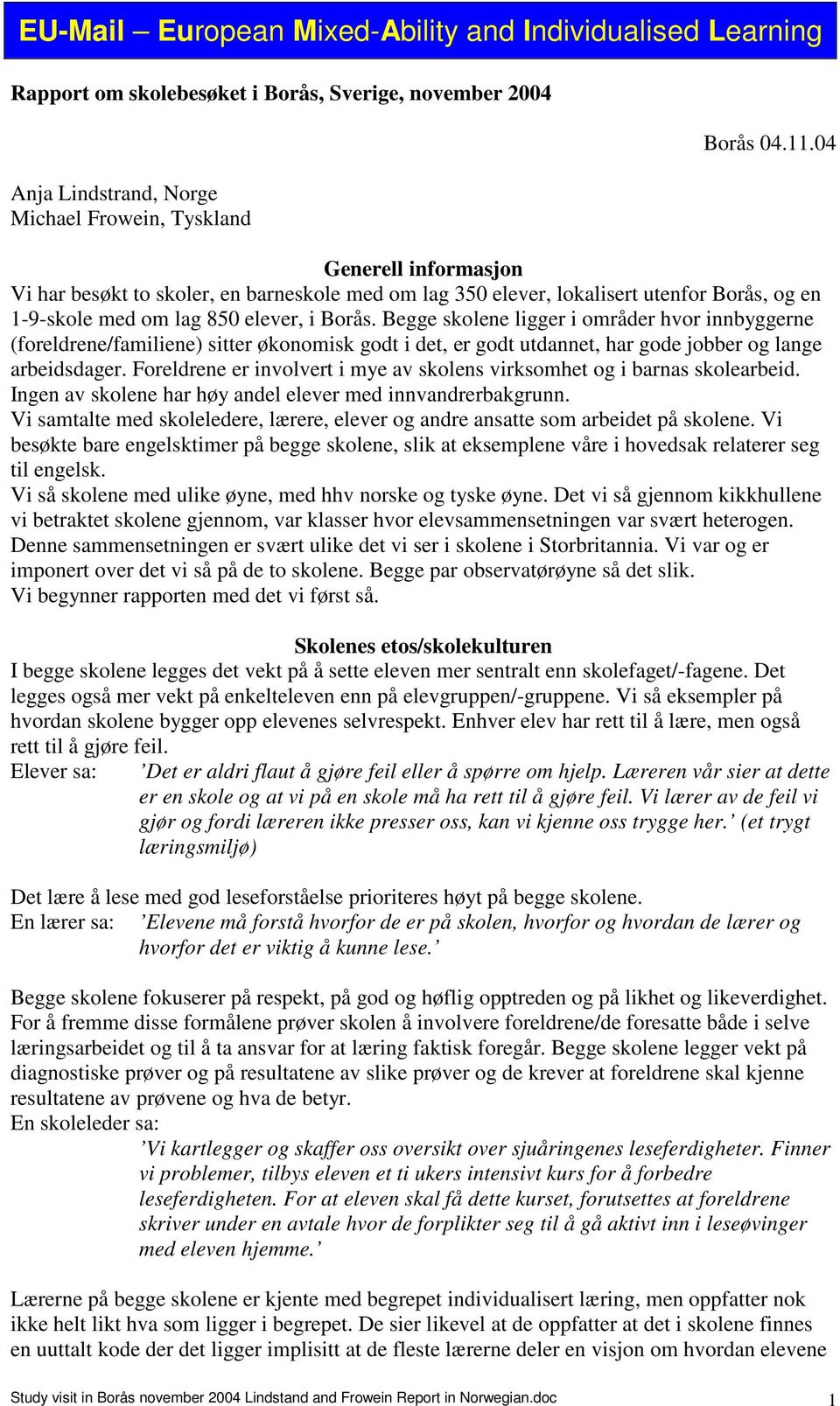 Begge skolene ligger i områder hvor innbyggerne (foreldrene/familiene) sitter økonomisk godt i det, er godt utdannet, har gode jobber og lange arbeidsdager.