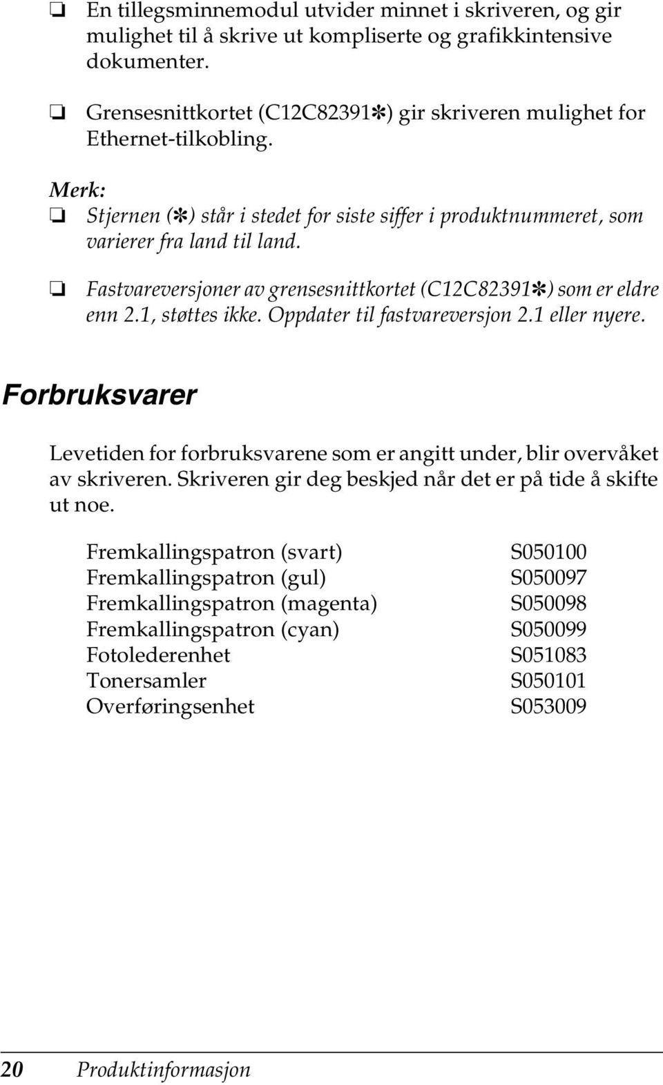 Oppdater til fastvareversjon.1 eller nyere. Forbruksvarer Levetiden for forbruksvarene som er angitt under, blir overvåket av skriveren. Skriveren gir deg beskjed når det er på tide å skifte ut noe.