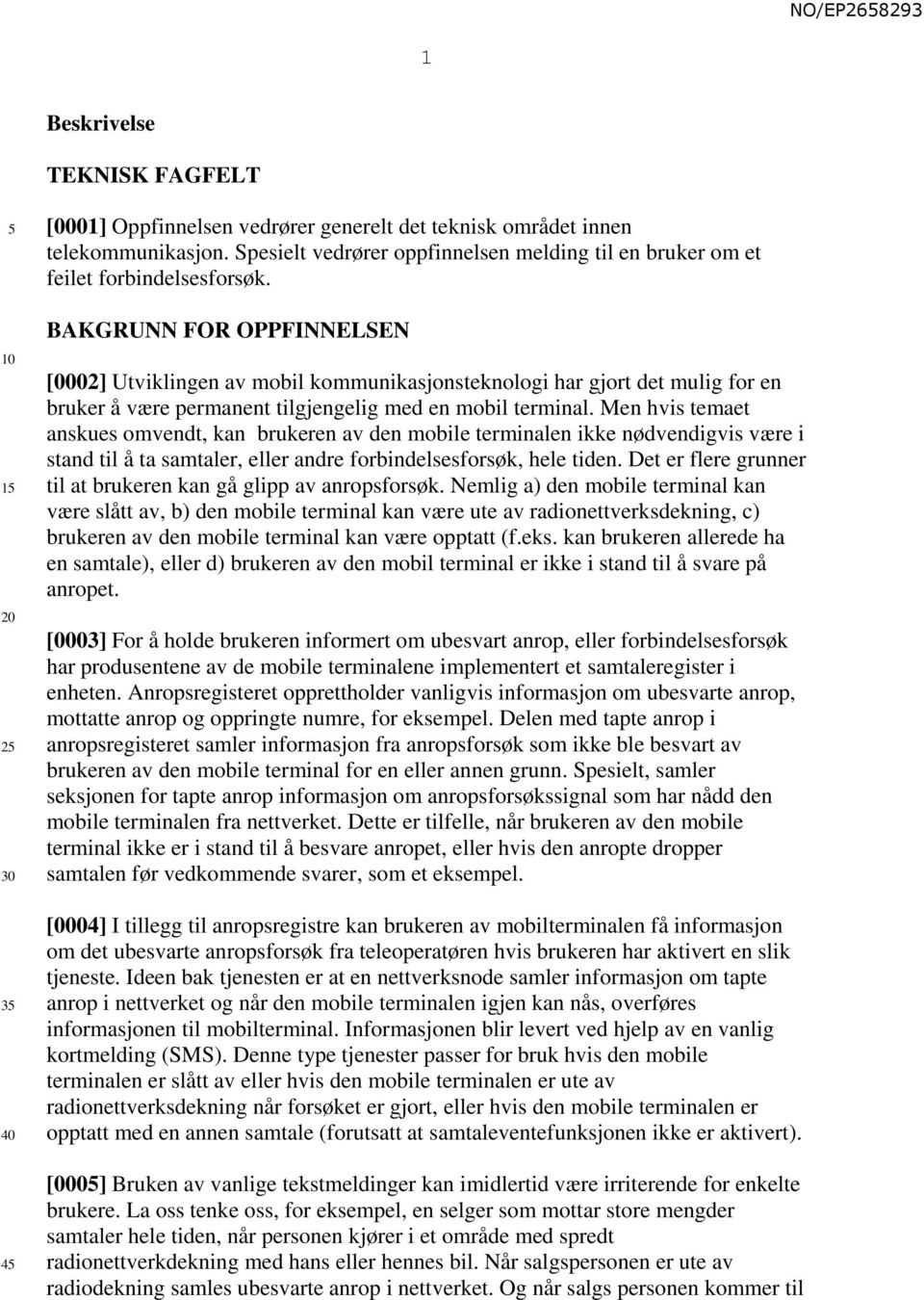 BAKGRUNN FOR OPPFINNELSEN [0002] Utviklingen av mobil kommunikasjonsteknologi har gjort det mulig for en bruker å være permanent tilgjengelig med en mobil terminal.