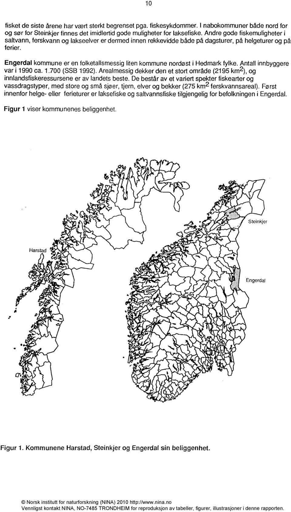 Engerdalkommune er en folketallsmessig liten kommune nordøst i Hedmark fylke. Antall innbyggere var i 1990 ca. 1.700 (SSB 1992).