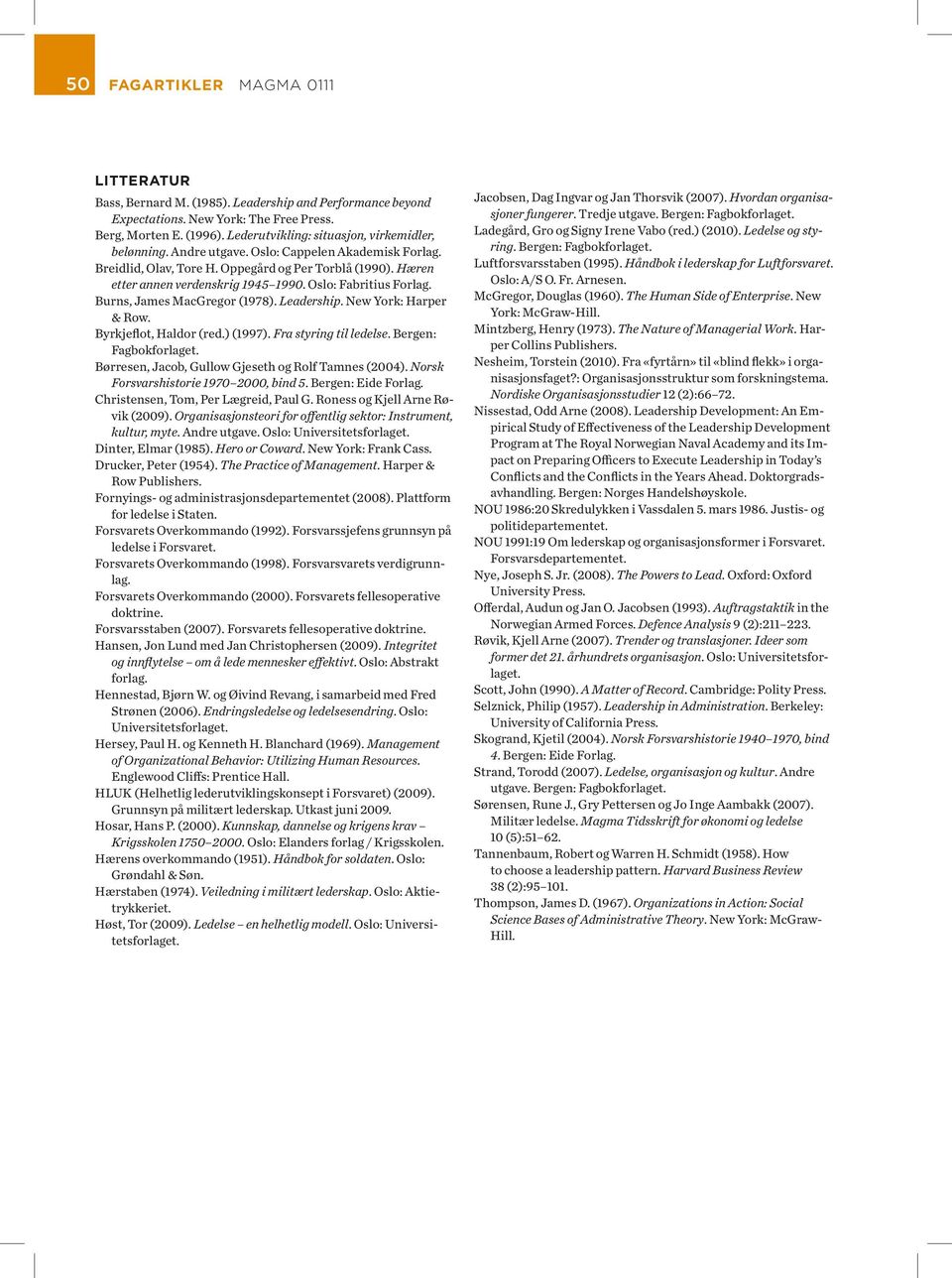 Burns, James MacGregor (1978). Leadership. New York: Har per & Row. Byrkjeflot, Haldor (red.) (1997). Fra styring til ledelse. Bergen: Fagbokforlaget.