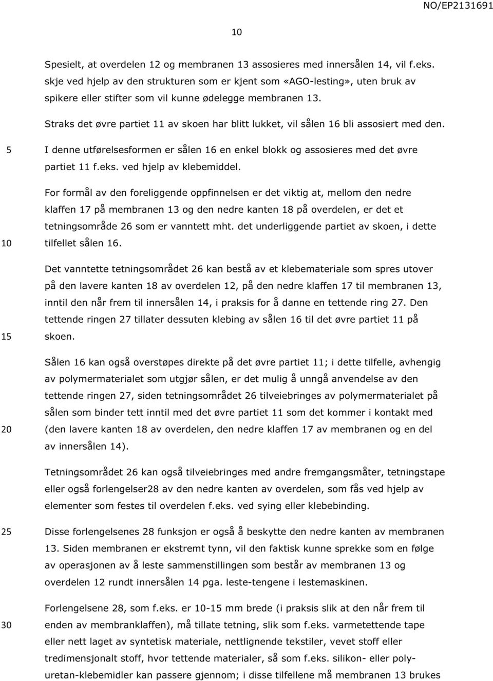 Straks det øvre partiet 11 av skoen har blitt lukket, vil sålen 16 bli assosiert med den. 1 I denne utførelsesformen er sålen 16 en enkel blokk og assosieres med det øvre partiet 11 f.eks.