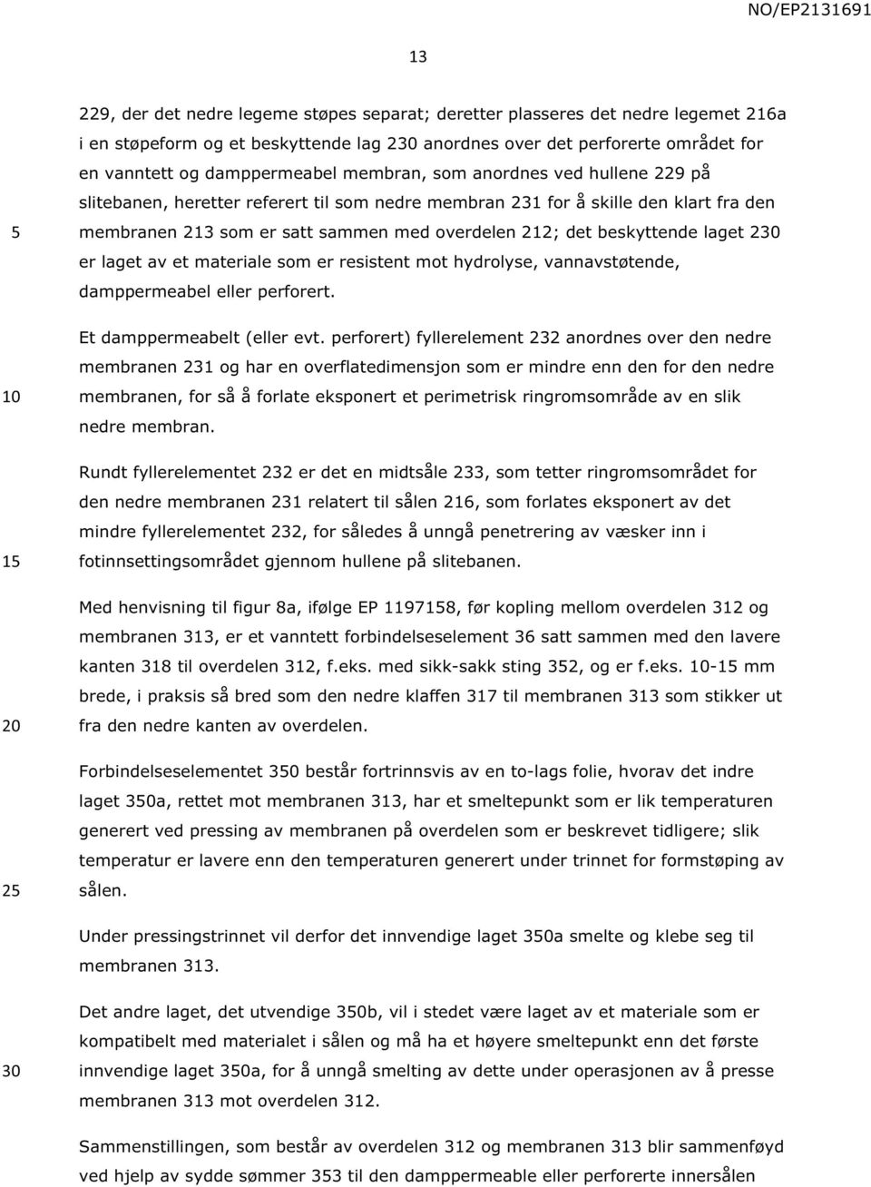 laget 2 er laget av et materiale som er resistent mot hydrolyse, vannavstøtende, damppermeabel eller perforert. Et damppermeabelt (eller evt.