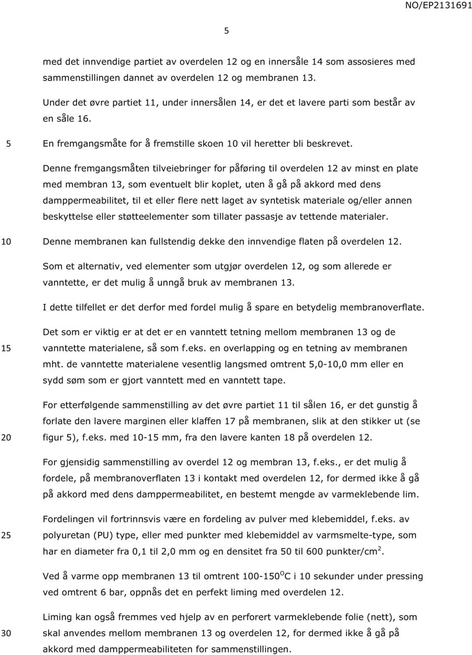 Denne fremgangsmåten tilveiebringer for påføring til overdelen 12 av minst en plate med membran 13, som eventuelt blir koplet, uten å gå på akkord med dens damppermeabilitet, til et eller flere nett