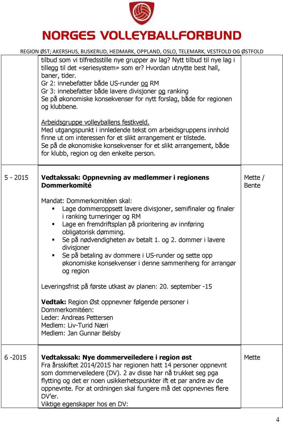 Arbeidsgruppe volleyballens festkveld. Med utgangspunkt i innledende tekst om arbeidsgruppens innhold finne ut om interessen for et slikt arrangement er tilstede.