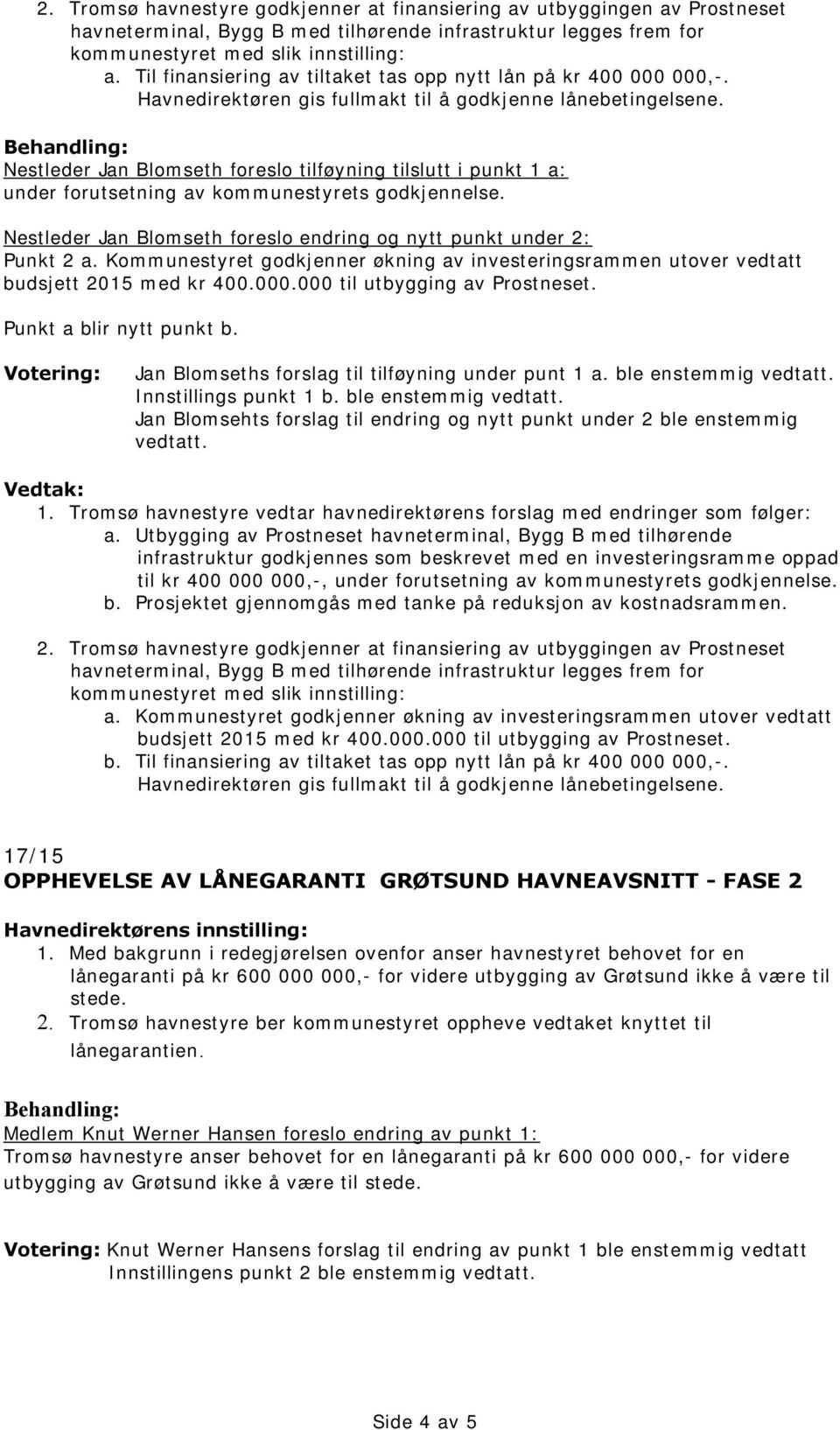 Behandling: Nestleder Jan Blomseth foreslo tilføyning tilslutt i punkt 1 a: under forutsetning av kommunestyrets godkjennelse. Nestleder Jan Blomseth foreslo endring og nytt punkt under 2: Punkt 2 a.