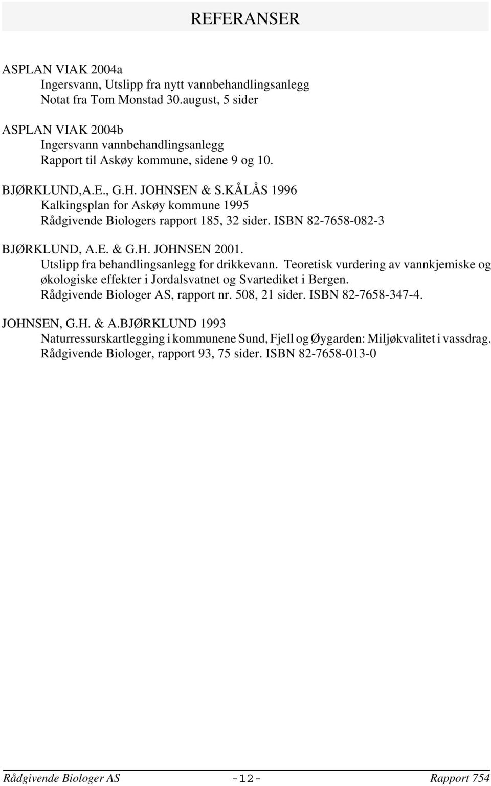 KÅLÅS 1996 Kalkingsplan for Askøy kommune 1995 Rådgivende Biologers rapport 185, 32 sider. ISBN 82-7658-082-3 BJØRKLUND, A.E. & G.H. JOHNSEN 2001. Utslipp fra behandlingsanlegg for drikkevann.