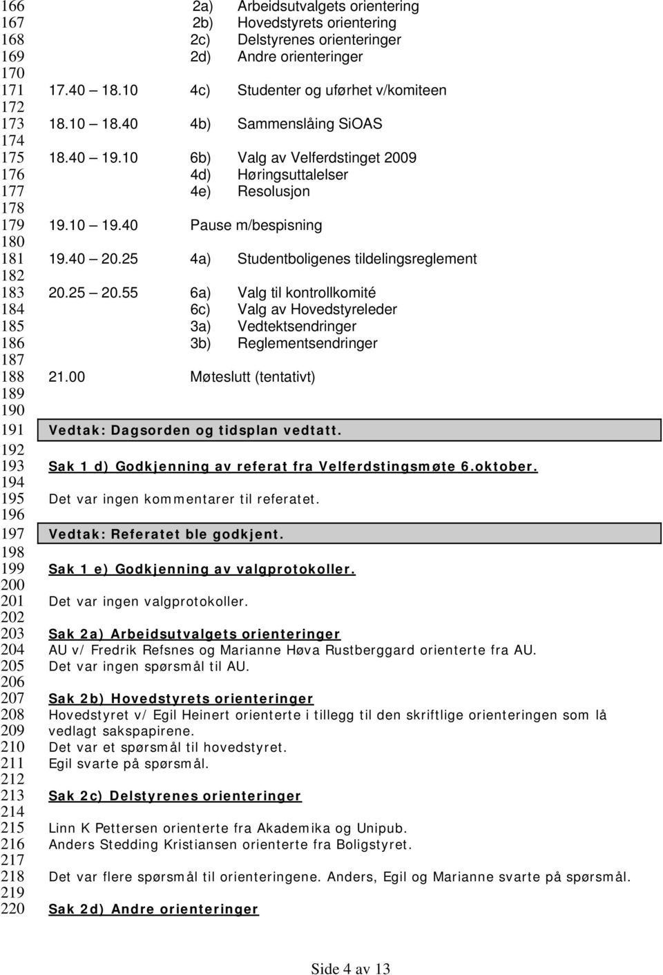 40 4b) Sammenslåing SiOAS 18.40 19.10 6b) Valg av Velferdstinget 2009 4d) Høringsuttalelser 4e) Resolusjon 19.10 19.40 Pause m/bespisning 19.40 20.25 4a) Studentboligenes tildelingsreglement 20.25 20.