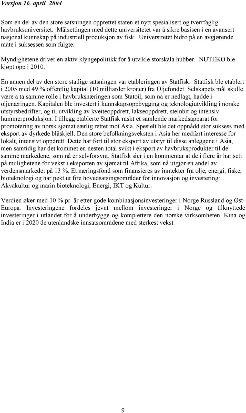 Myndighetene driver en aktiv klyngepolitikk for å utvikle storskala hubber. NUTEKO ble kjøpt opp i 2010. En annen del av den store statlige satsningen var etableringen av Statfisk.