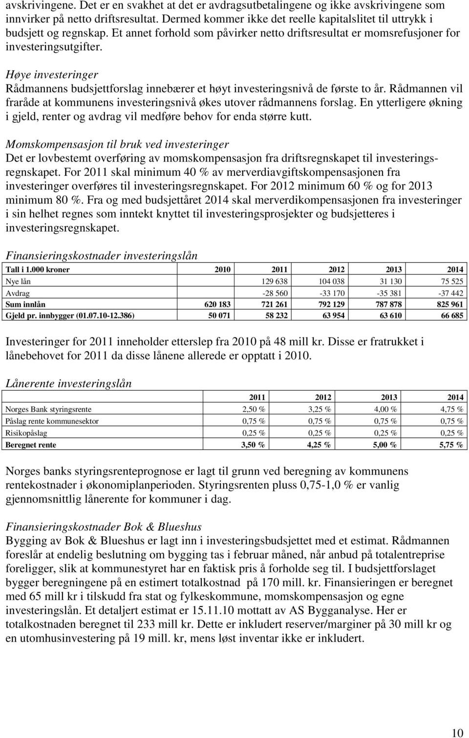 Høye investeringer Rådmannens budsjettforslag innebærer et høyt investeringsnivå de første to år. Rådmannen vil fraråde at kommunens investeringsnivå økes utover rådmannens forslag.