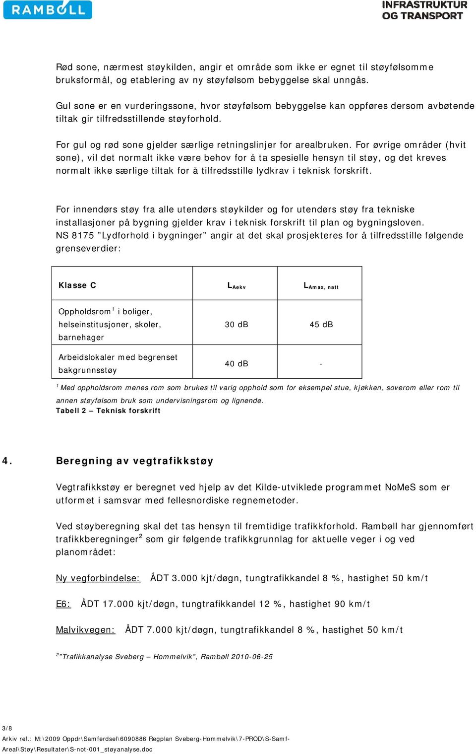 For øvrige områder (hvit sone), vil det normalt ikke være behov for å ta spesielle hensyn til støy, og det kreves normalt ikke særlige tiltak for å tilfredsstille lydkrav i teknisk forskrift.