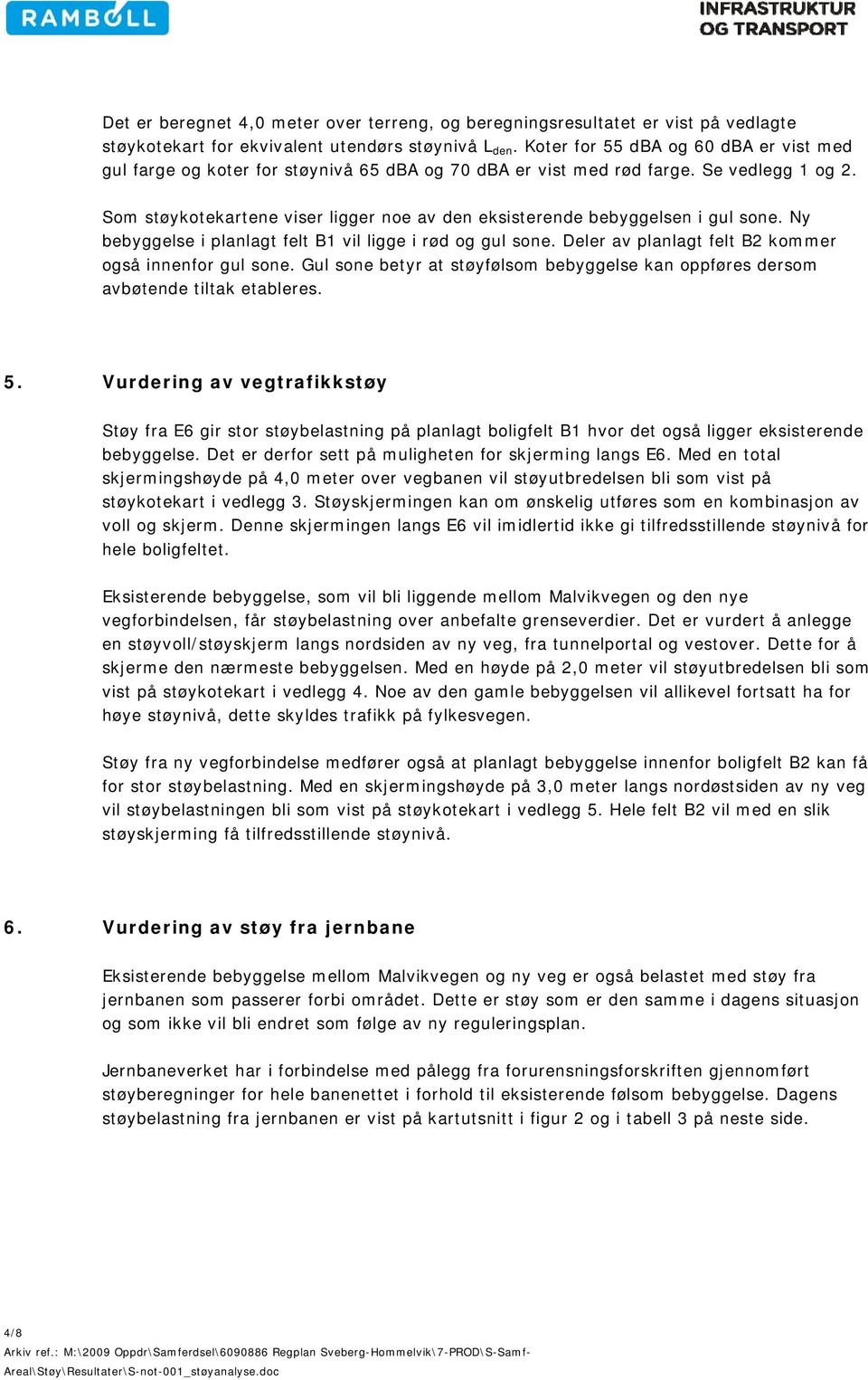 Som støykotekartene viser ligger noe av den eksisterende bebyggelsen i gul sone. Ny bebyggelse i planlagt felt B1 vil ligge i rød og gul sone. Deler av planlagt felt B2 kommer også innenfor gul sone.