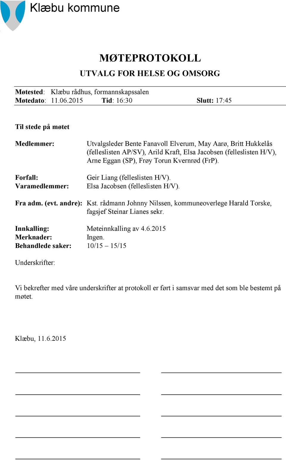 Jacobsen (felleslisten H/V), Arne Eggan (SP), Frøy Torun Kvernrød (FrP). Geir Liang (felleslisten H/V). Elsa Jacobsen (felleslisten H/V). Fra adm. (evt. andre): Kst.