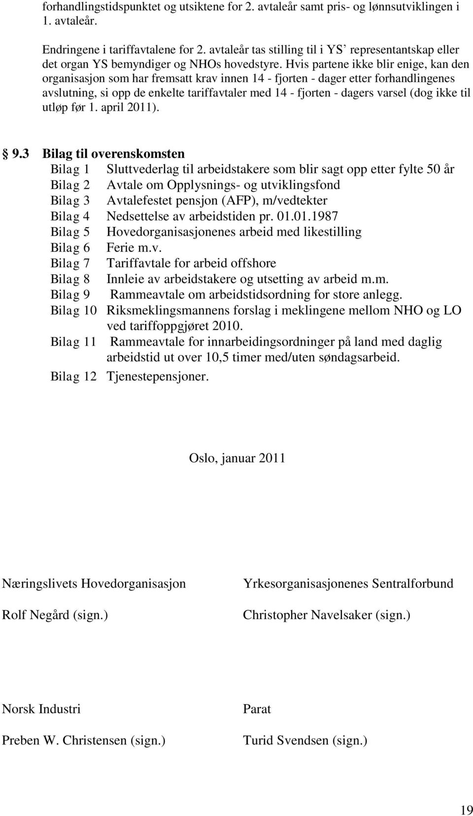 Hvis partene ikke blir enige, kan den organisasjon som har fremsatt krav innen 14 - fjorten - dager etter forhandlingenes avslutning, si opp de enkelte tariffavtaler med 14 - fjorten - dagers varsel