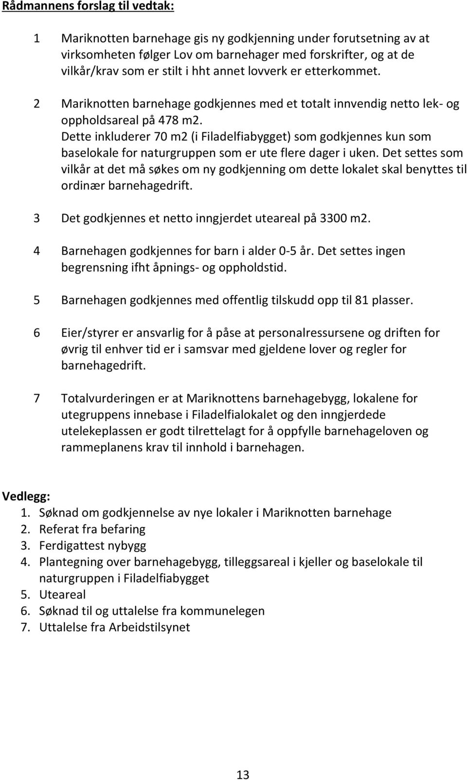 Dette inkluderer 70 m2 (i Filadelfiabygget) som godkjennes kun som baselokale for naturgruppen som er ute flere dager i uken.