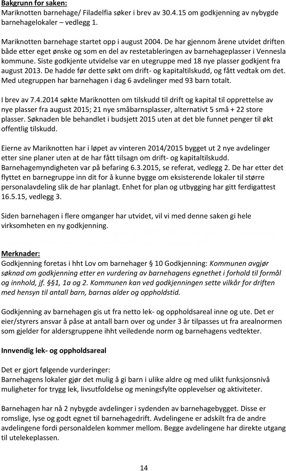 Siste godkjente utvidelse var en utegruppe med 18 nye plasser godkjent fra august 2013. De hadde før dette søkt om drift- og kapitaltilskudd, og fått vedtak om det.