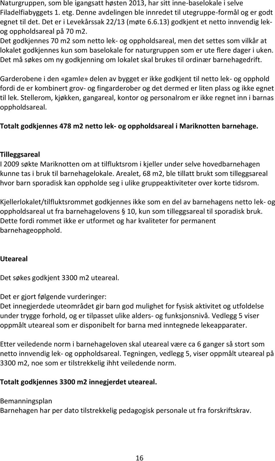 Det godkjennes 70 m2 som netto lek- og oppholdsareal, men det settes som vilkår at lokalet godkjennes kun som baselokale for naturgruppen som er ute flere dager i uken.