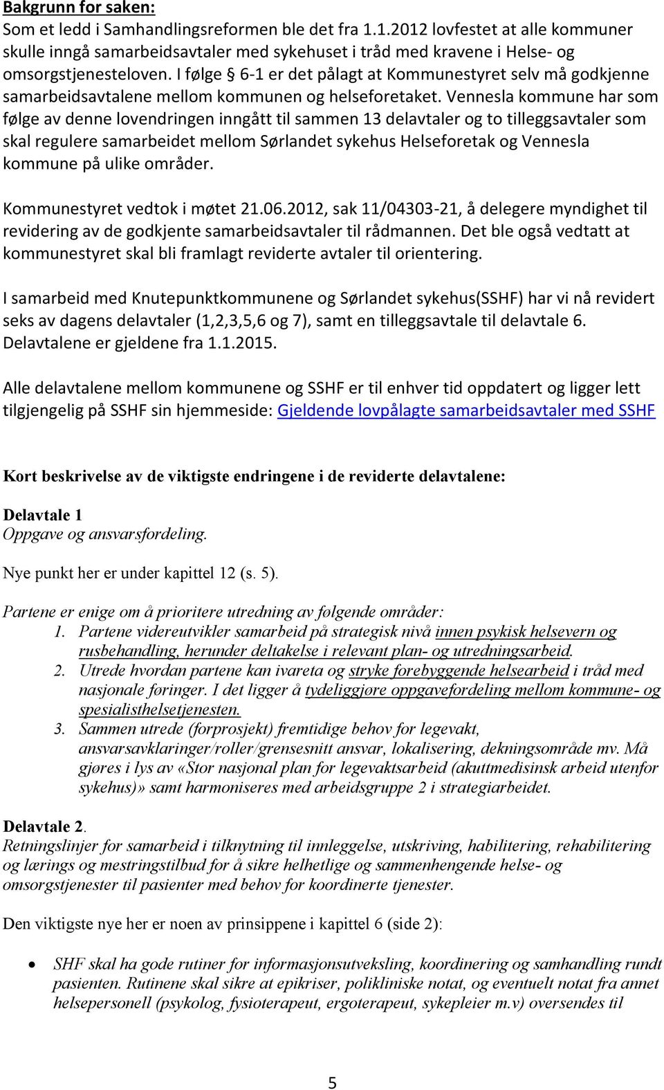 Vennesla kommune har som følge av denne lovendringen inngått til sammen 13 delavtaler og to tilleggsavtaler som skal regulere samarbeidet mellom Sørlandet sykehus Helseforetak og Vennesla kommune på