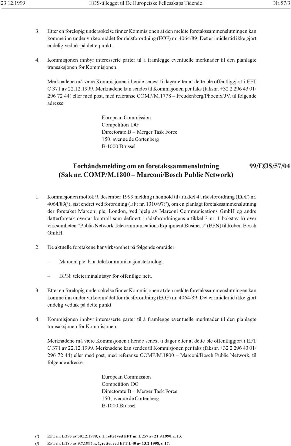 Det er imidlertid ikke gjort endelig vedtak på dette punkt. 4. Kommisjonen innbyr interesserte parter til å framlegge eventuelle merknader til den planlagte transaksjonen for Kommisjonen.