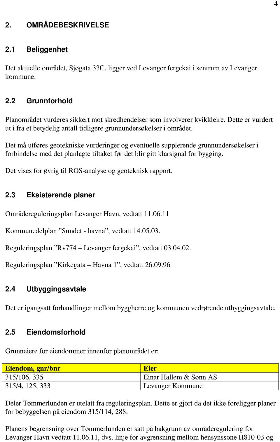 Det må utføres geotekniske vurderinger og eventuelle supplerende grunnundersøkelser i forbindelse med det planlagte tiltaket før det blir gitt klarsignal for bygging.