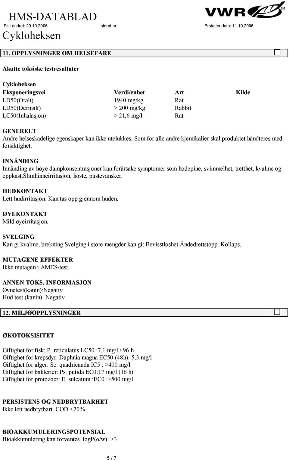 INNÅNDING Innånding av høye dampkonsentrasjoner kan forårsake symptomer som hodepine, svimmelhet, tretthet, kvalme og oppkast.slimhinneirritasjon, hoste, pustevansker. HUDKONTAKT Lett hudirritasjon.