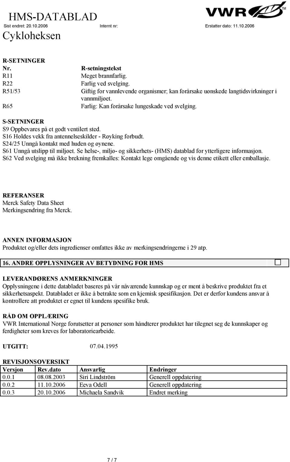 S24/25 Unngå kontakt med huden og øynene. S61 Unngå utslipp til miljøet. Se helse-, miljø- og sikkerhets- (HMS) datablad for ytterligere informasjon.