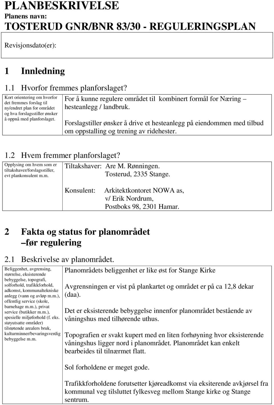 For å kunne regulere området til kombinert formål for Næring hesteanlegg / landbruk. Forslagstiller ønsker å drive et hesteanlegg på eiendommen med tilbud om oppstalling og trening av ridehester. 1.