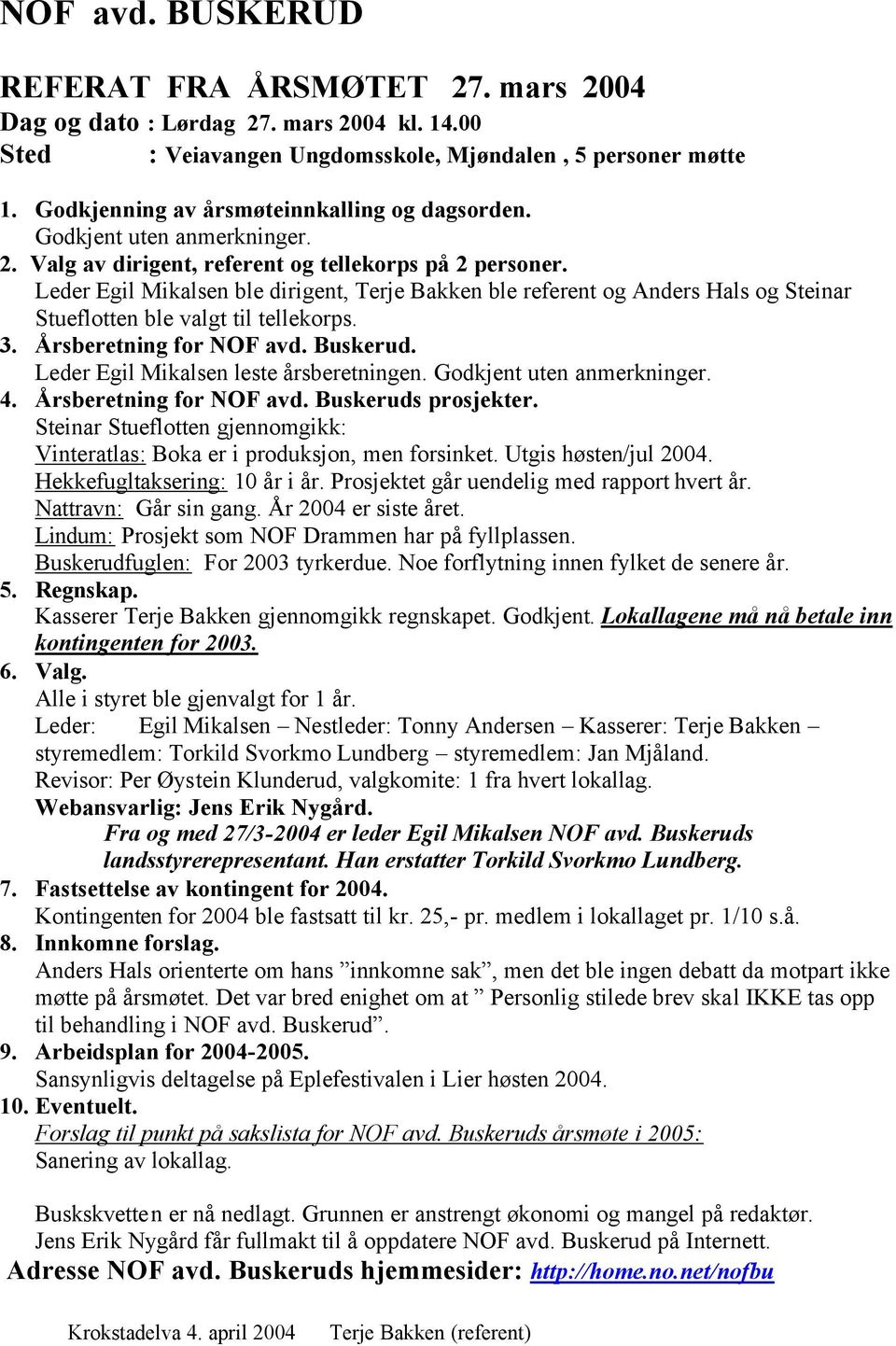 Leder Egil Mikalsen ble dirigent, Terje Bakken ble referent og Anders Hals og Steinar Stueflotten ble valgt til tellekorps. 3. Årsberetning for NOF avd. Buskerud.