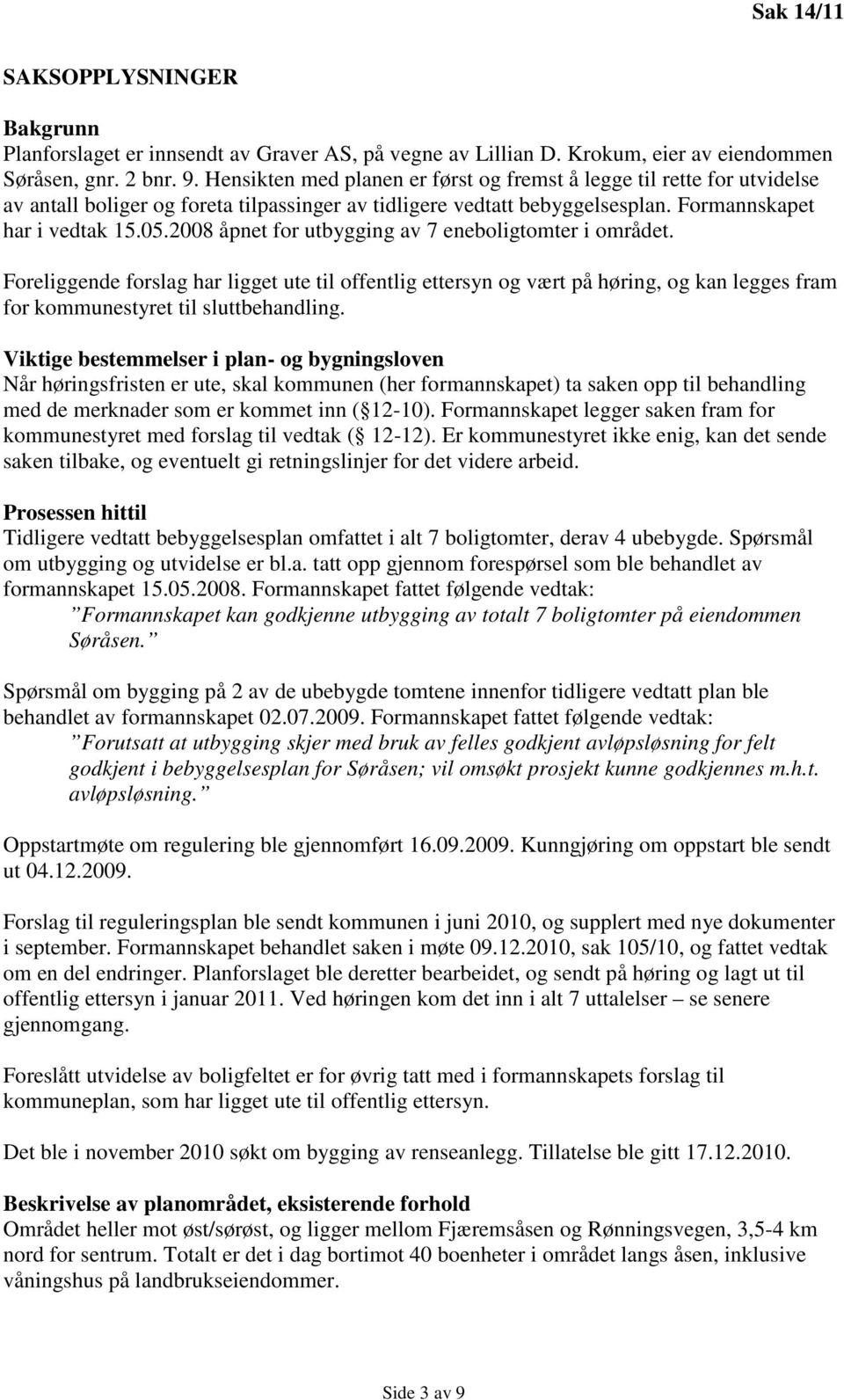 2008 åpnet for utbygging av 7 eneboligtomter i området. Foreliggende forslag har ligget ute til offentlig ettersyn og vært på høring, og kan legges fram for kommunestyret til sluttbehandling.