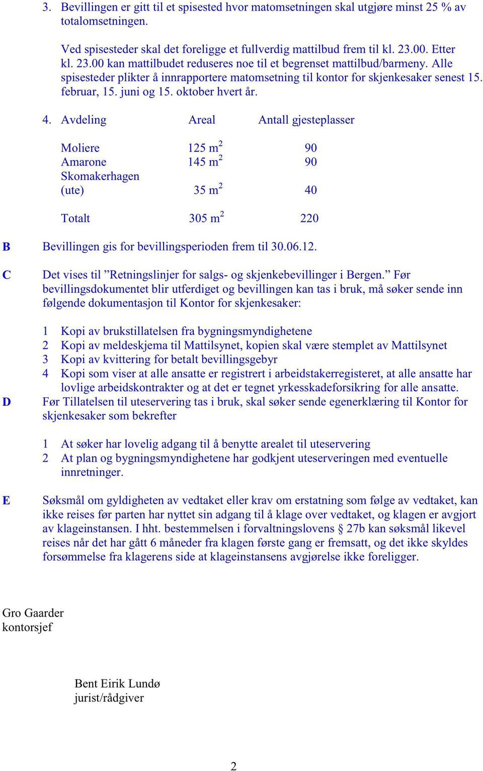 oktoberhvertår. 4. Avdeling Areal Antall gjesteplasser Moliere 125m 2 90 Amarone 145m 2 90 Skomakerhagen (ute) 35 m 2 40 Totalt 305m 2 220 B Bevillingengis for bevillingsperiodenfrem til 30.06.12. C D Det visestil Retningslinjerfor salgs- og skjenkebevillingeri Bergen.