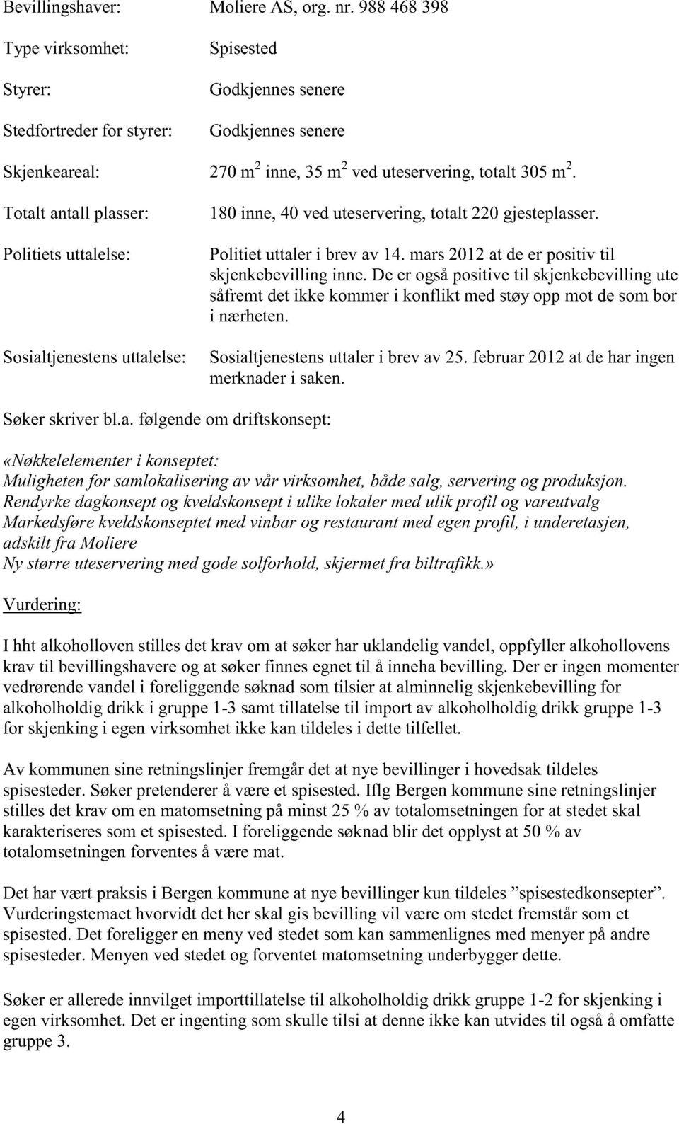 Totalt antallplasser: Politietsuttalelse: Sosialtjenestensuttalelse: 180inne,40 veduteservering,totalt 220 gjesteplasser. Politiet uttaleri brevav 14. mars2012at deer positiv til skjenkebevillinginne.