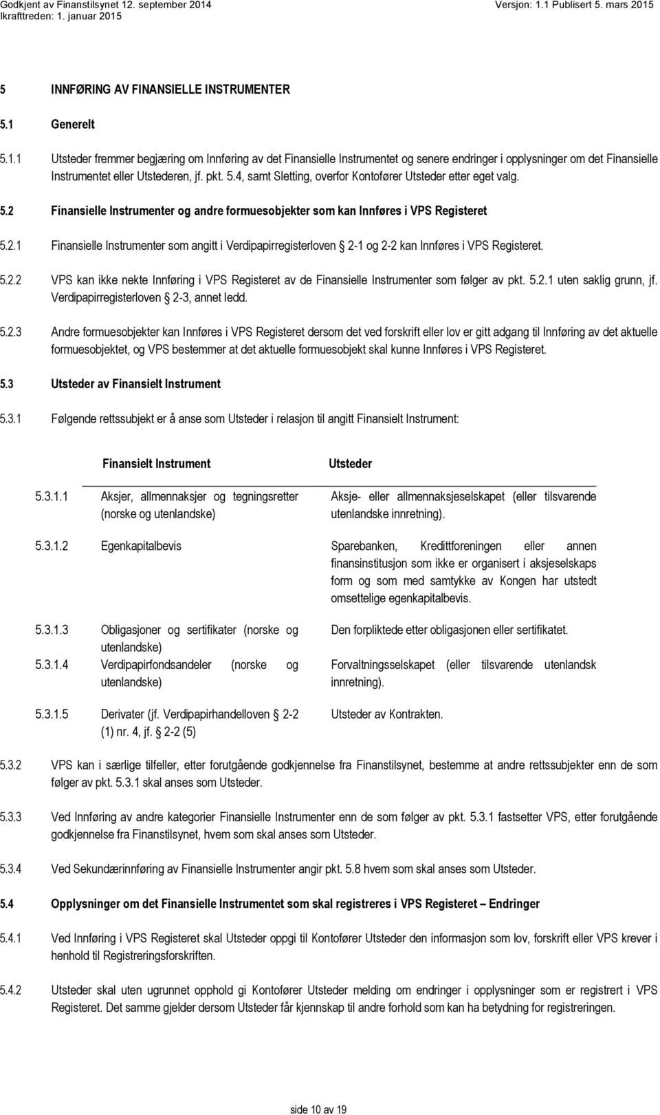 5.2 Finansielle Instrumenter og andre formuesobjekter som kan Innføres i VPS Registeret 5.2.1 Finansielle Instrumenter som angitt i Verdipapirregisterloven 2-1 og 2-2 kan Innføres i VPS Registeret. 5.2.2 VPS kan ikke nekte Innføring i VPS Registeret av de Finansielle Instrumenter som følger av pkt.