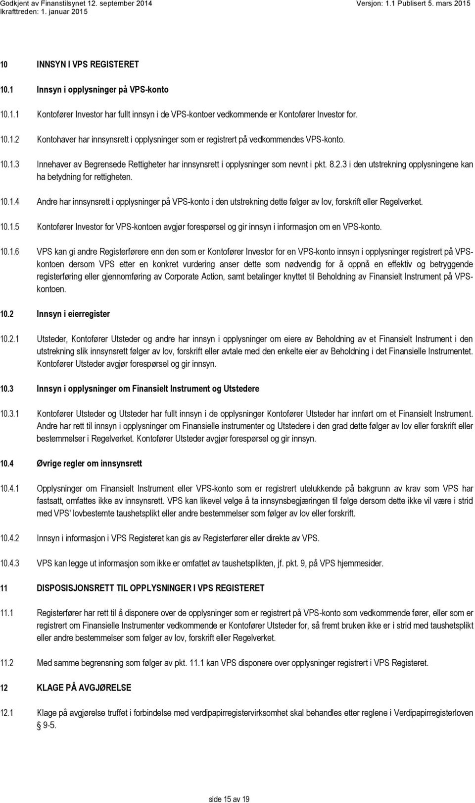 10.1.5 Kontofører Investor for VPS-kontoen avgjør forespørsel og gir innsyn i informasjon om en VPS-konto. 10.1.6 VPS kan gi andre Registerførere enn den som er Kontofører Investor for en VPS-konto