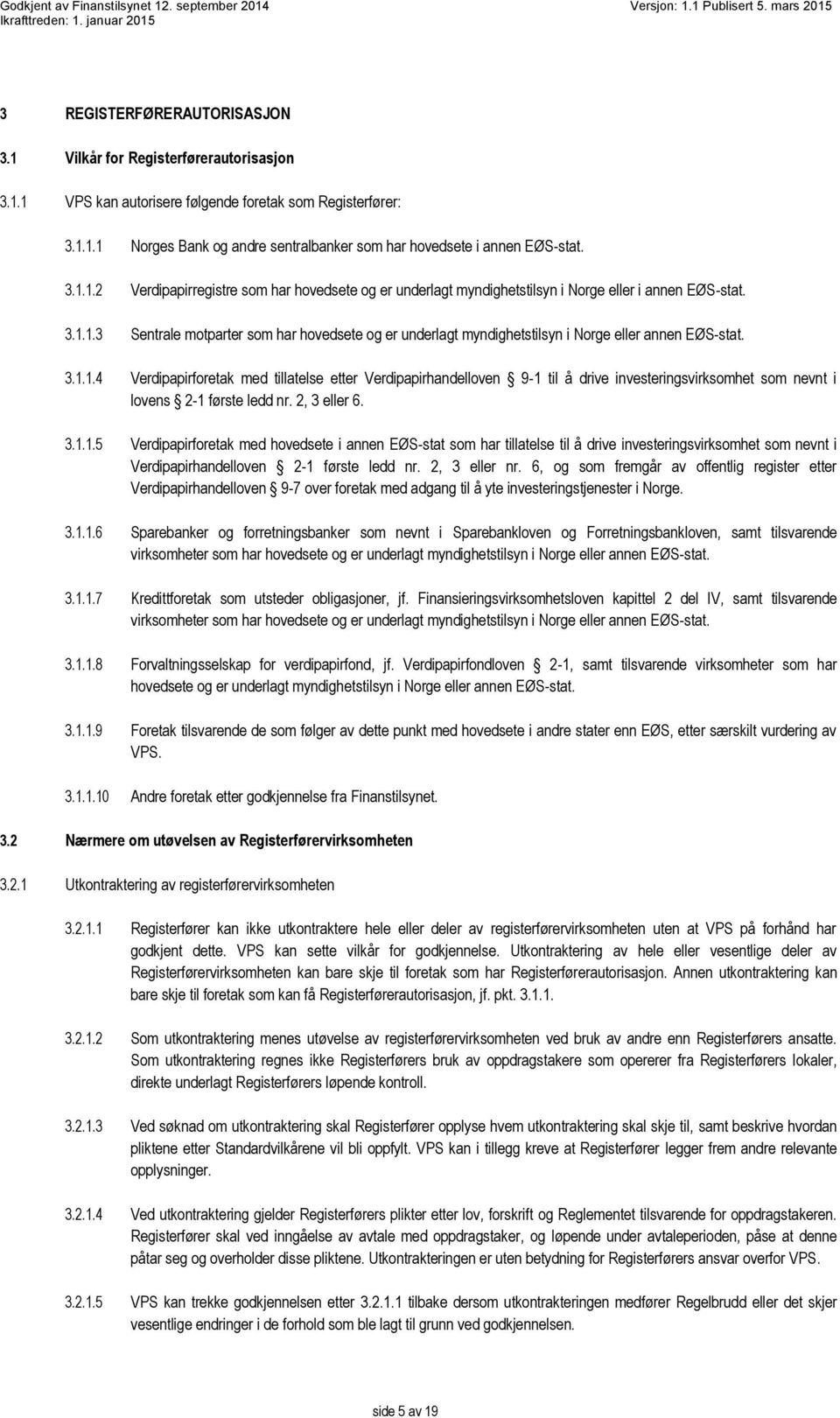 3.1.1.4 Verdipapirforetak med tillatelse etter Verdipapirhandelloven 9-1 til å drive investeringsvirksomhet som nevnt i lovens 2-1 første ledd nr. 2, 3 eller 6. 3.1.1.5 Verdipapirforetak med hovedsete i annen EØS-stat som har tillatelse til å drive investeringsvirksomhet som nevnt i Verdipapirhandelloven 2-1 første ledd nr.