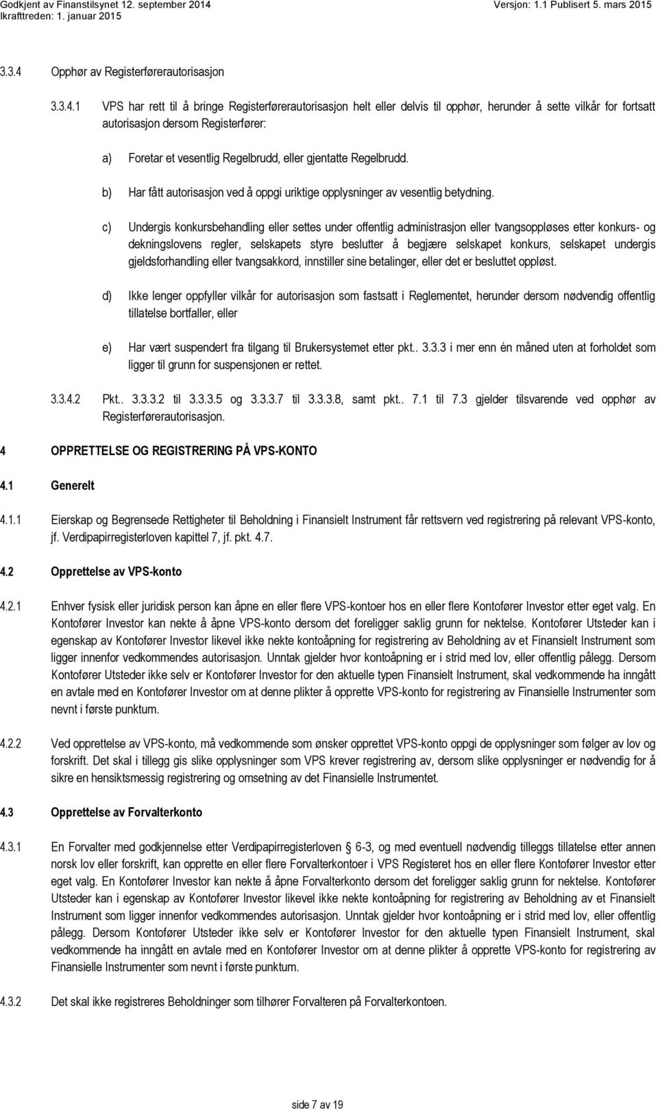 1 VPS har rett til å bringe Registerførerautorisasjon helt eller delvis til opphør, herunder å sette vilkår for fortsatt autorisasjon dersom Registerfører: a) Foretar et vesentlig Regelbrudd, eller