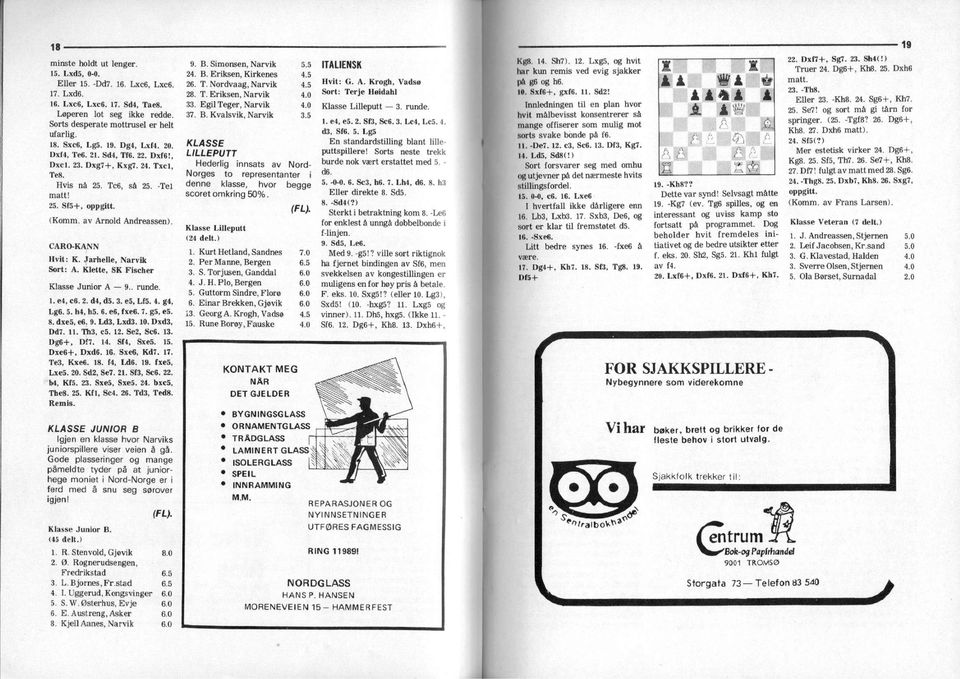 Jarhelle, Narvk Sort:. Klette, SK Fscher Klasse Junor 9.. runde. 1. e4, c6. 2. d4, d5. 3. e5, Lf5. 4. g4, Lg6. 5. h4, h5. 6. e6, fxeo. 7. g5, e5. 8. dxe5, e6. 9. Ld3, Lxd3.10. Dxd3, Dd7. 11. Th3, c5.