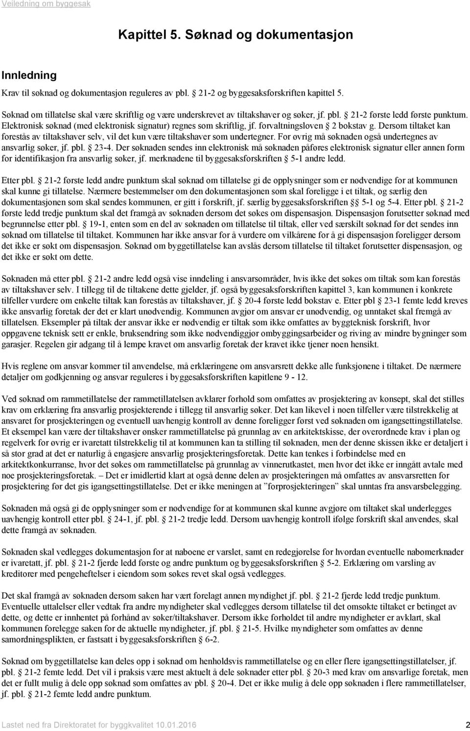 Elektronisk søknad (med elektronisk signatur) regnes som skriftlig, jf. forvaltningsloven 2 bokstav g. Dersom tiltaket kan forestås av tiltakshaver selv, vil det kun være tiltakshaver som undertegner.