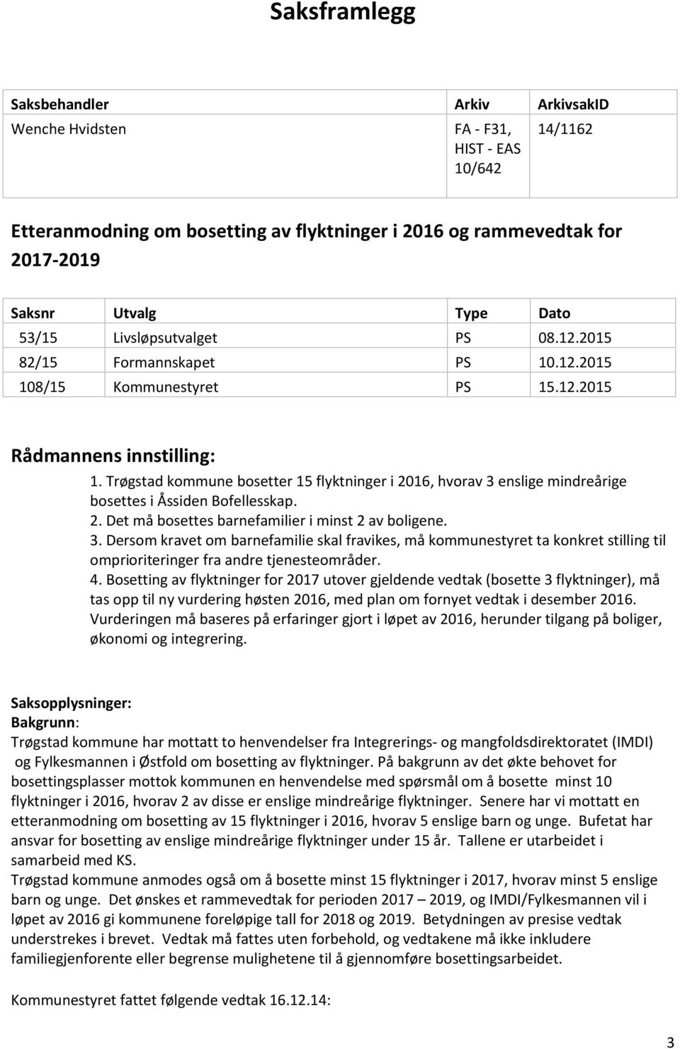 Trøgstad kommune bosetter 15 flyktninger i 2016, hvorav 3 enslige mindreårige bosettes i Åssiden Bofellesskap. 2. Det må bosettes barnefamilier i minst 2 av boligene. 3. Dersom kravet om barnefamilie skal fravikes, må kommunestyret ta konkret stilling til omprioriteringer fra andre tjenesteområder.