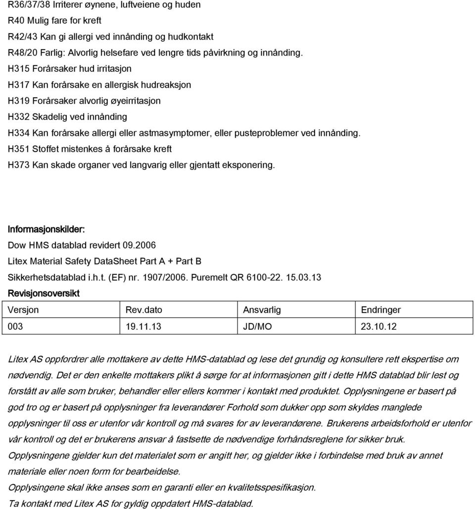 pusteproblemer ved innånding. H351 Stoffet mistenkes å forårsake kreft H373 Kan skade organer ved langvarig eller gjentatt eksponering. Informasjonskilder: Dow HMS datablad revidert 09.