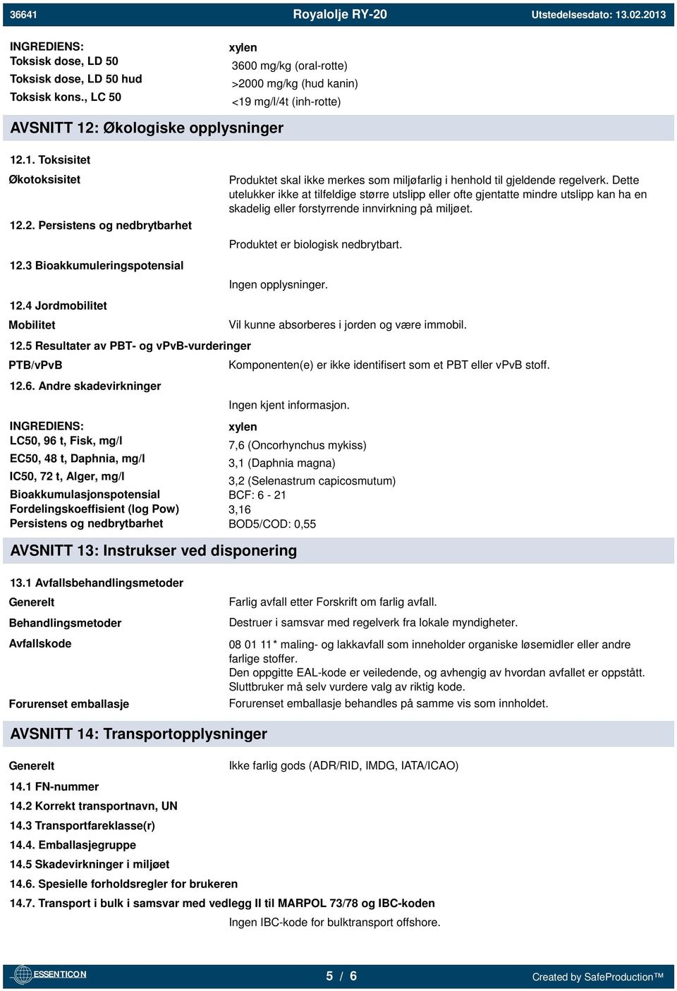 Andre skadevirkninger INGREDIENS: LC50, 96 t, Fisk, mg/l EC50, 48 t, Daphnia, mg/l IC50, 72 t, Alger, mg/l Bioakkumulasjonspotensial Fordelingskoeffisient (log Pow) Persistens og nedbrytbarhet