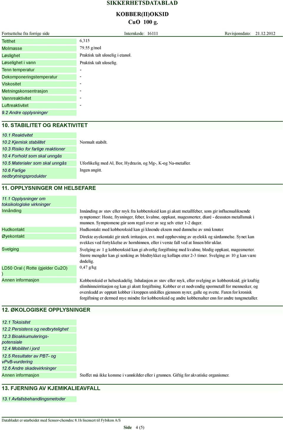 10.5 Materialer som skal unngås Uforlikelig med Al, Bor, Hydrazin, og Mg, Kog Nametaller. 10.6 Farlige nedbrytningsprodukter Ingen angitt. 11. OPPLYSNINGER OM HELSEFARE 11.