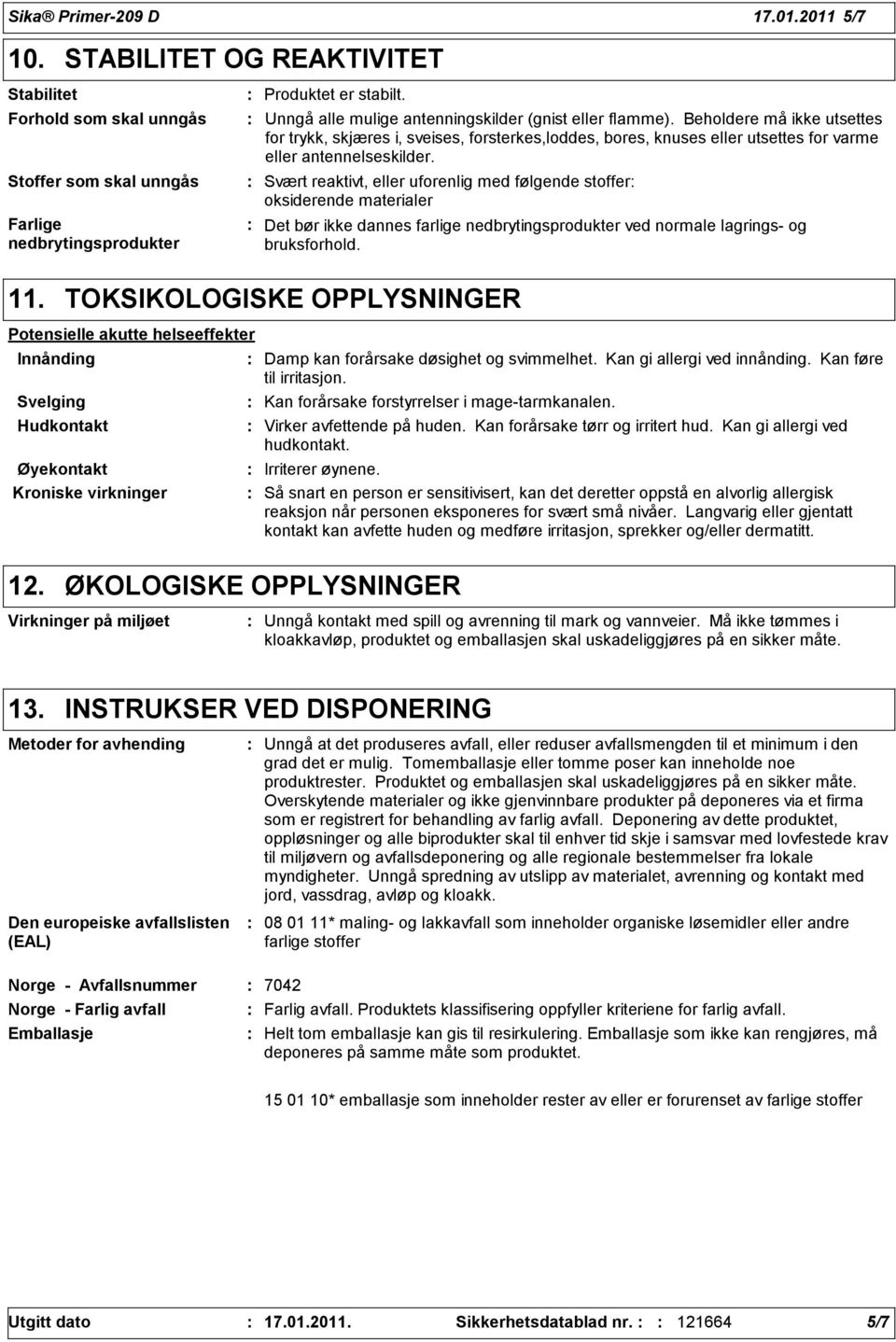 Svært reaktivt, eller uforenlig med følgende stoffer oksiderende materialer Det bør ikke dannes farlige nedbrytingsprodukter ved normale lagrings- og bruksforhold. 11.