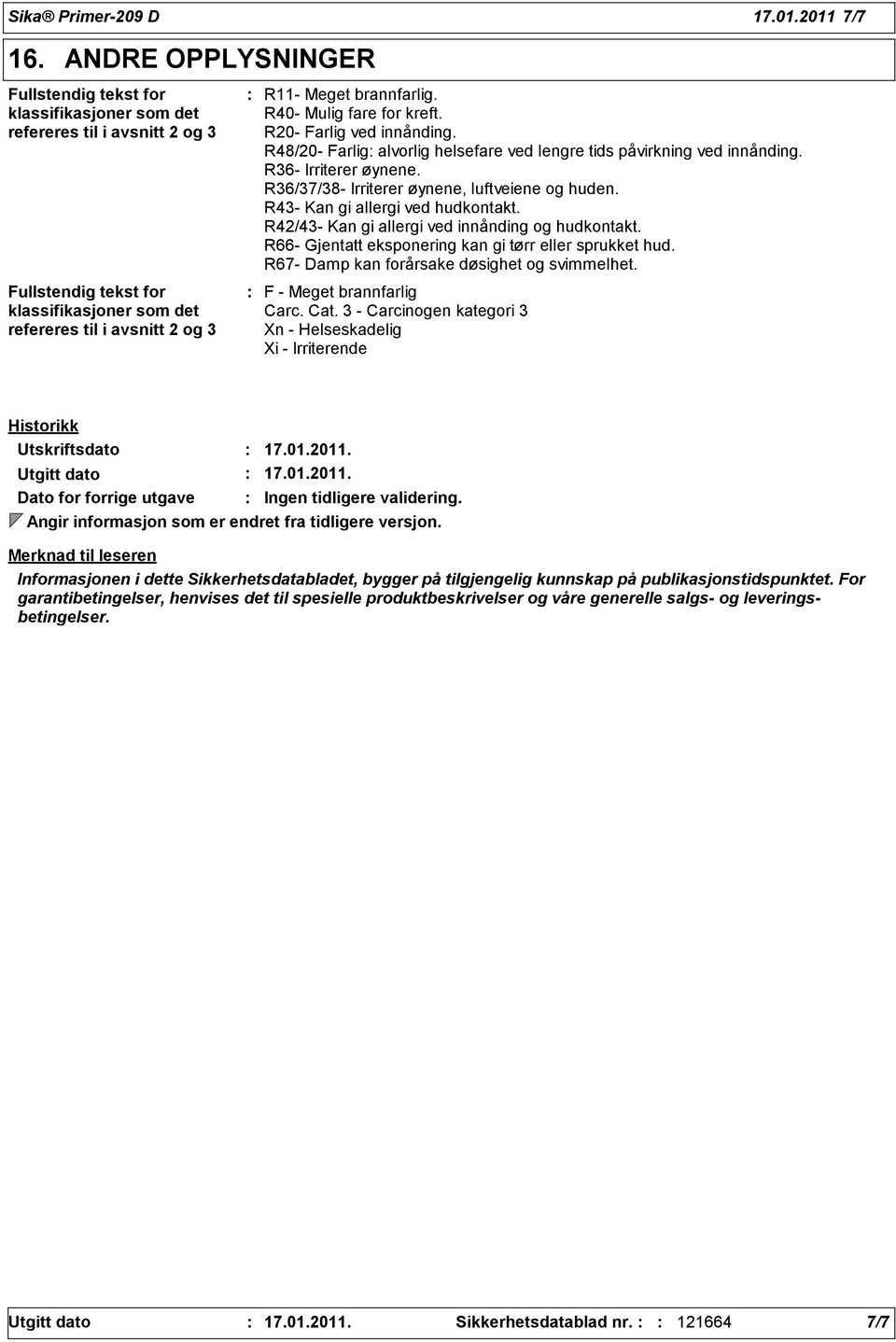 R4- Kan gi allergi ved hudkontakt. R42/4- Kan gi allergi ved innånding og hudkontakt. R66- Gjentatt eksponering kan gi tørr eller sprukket hud. R67- Damp kan forårsake døsighet og svimmelhet.