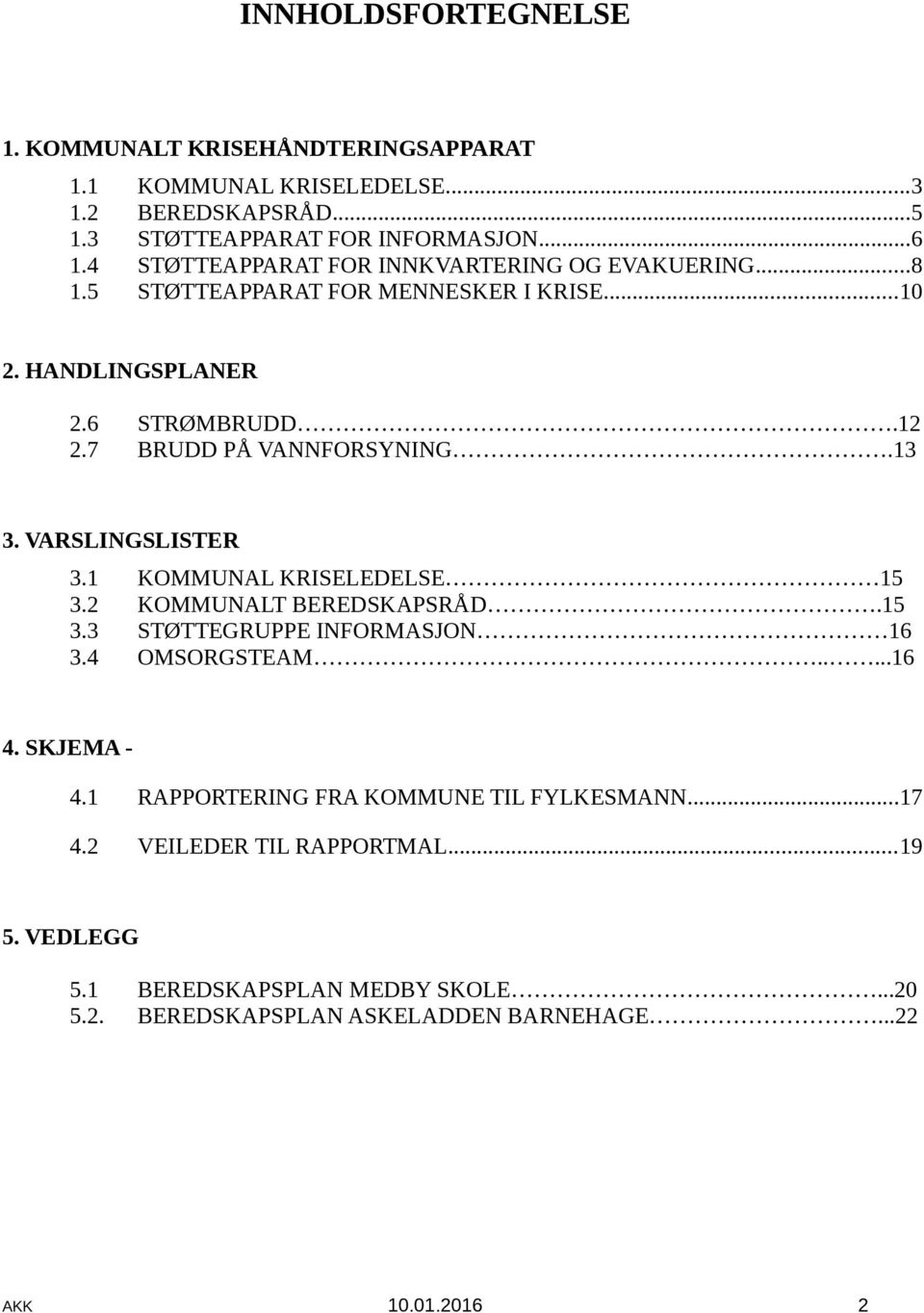 13 3. VARSLINGSLISTER 3.1 KOMMUNAL KRISELEDELSE 15 3.2 KOMMUNALT BEREDSKAPSRÅD.15 3.3 STØTTEGRUPPE INFORMASJON 16 3.4 OMSORGSTEAM.....16 4. SKJEMA - 4.